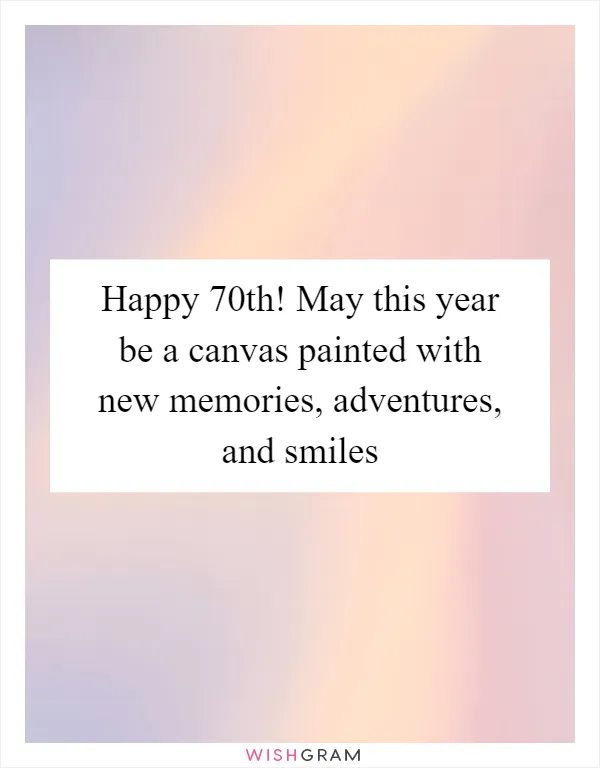 Happy 70th! May this year be a canvas painted with new memories, adventures, and smiles