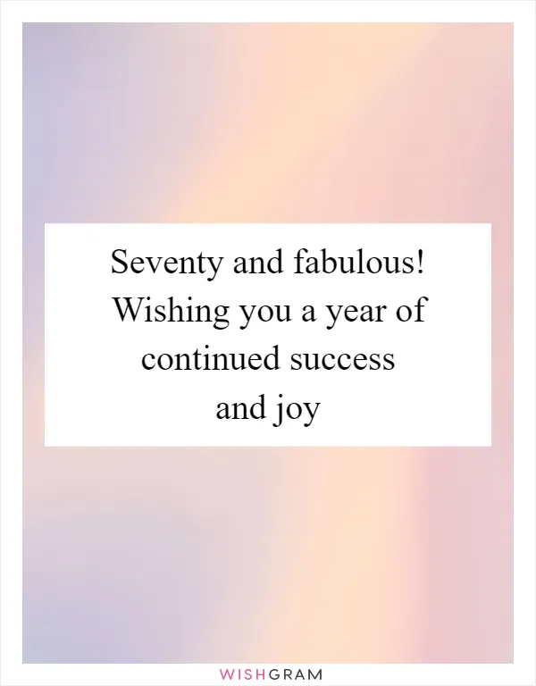 Seventy and fabulous! Wishing you a year of continued success and joy