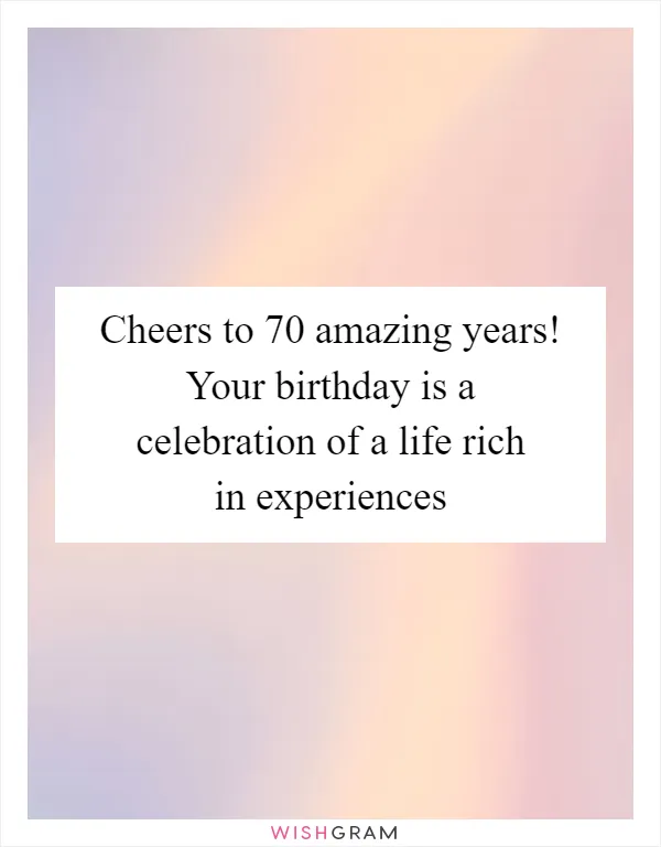 Cheers to 70 amazing years! Your birthday is a celebration of a life rich in experiences