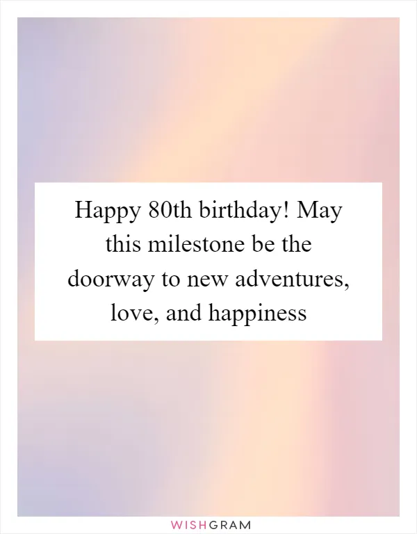 Happy 80th birthday! May this milestone be the doorway to new adventures, love, and happiness