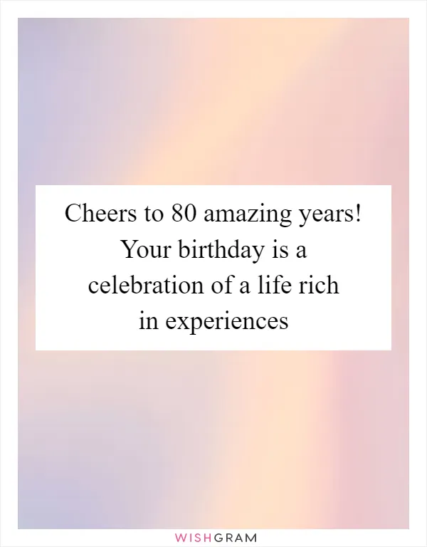 Cheers to 80 amazing years! Your birthday is a celebration of a life rich in experiences