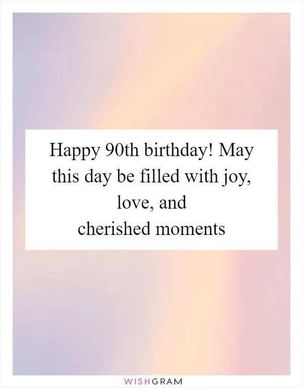 Happy 90th birthday! May this day be filled with joy, love, and cherished moments