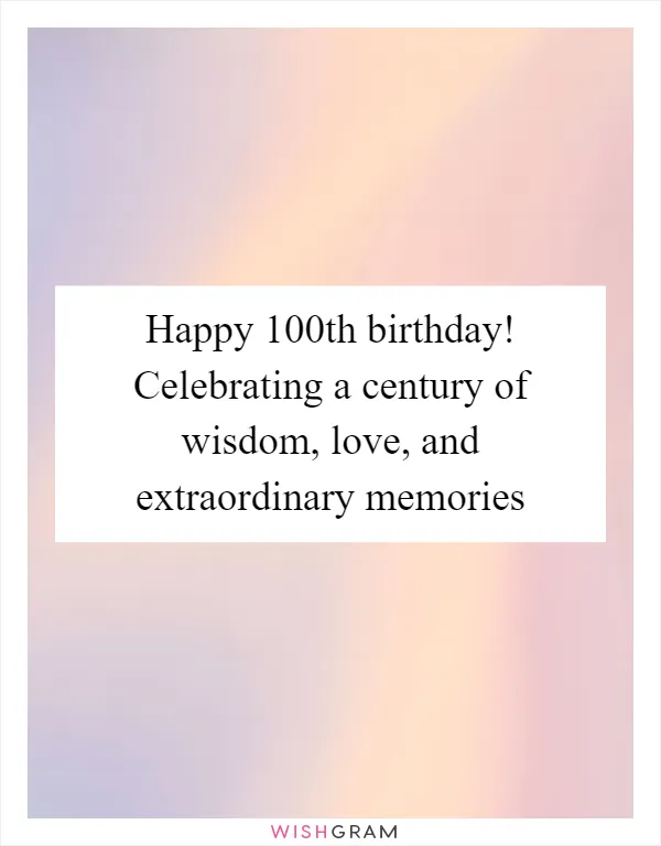 Happy 100th birthday! Celebrating a century of wisdom, love, and extraordinary memories