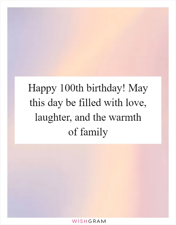 Happy 100th birthday! May this day be filled with love, laughter, and the warmth of family