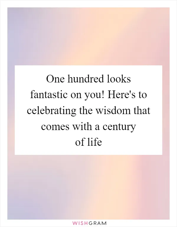 One hundred looks fantastic on you! Here's to celebrating the wisdom that comes with a century of life