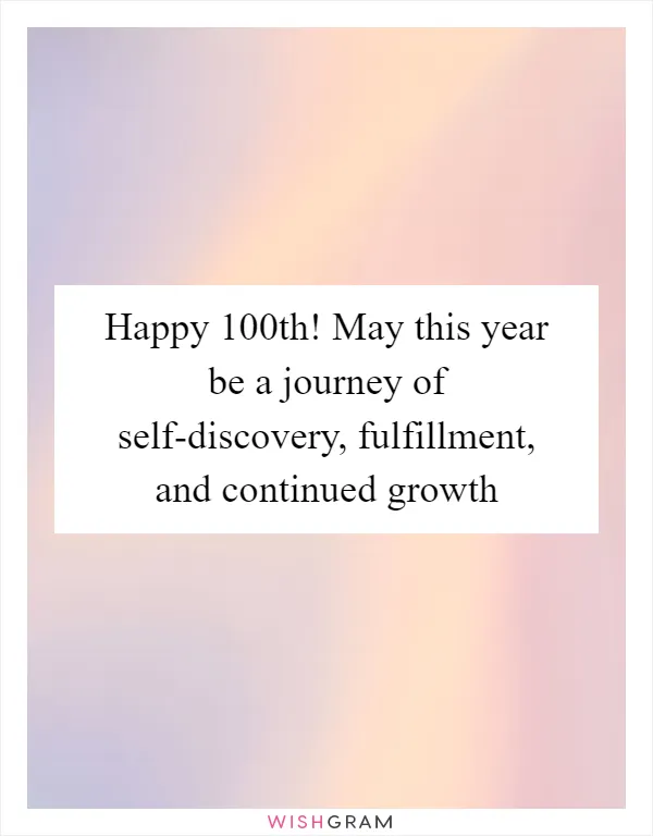 Happy 100th! May this year be a journey of self-discovery, fulfillment, and continued growth