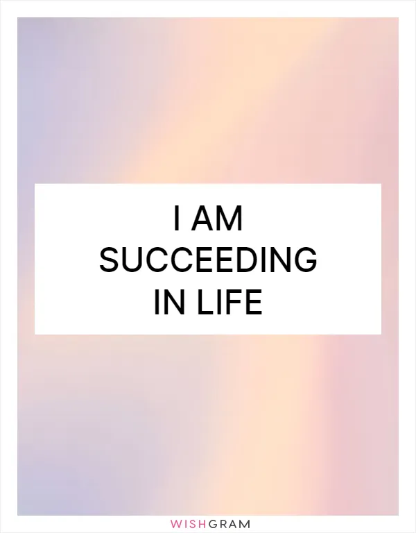 I am succeeding in life