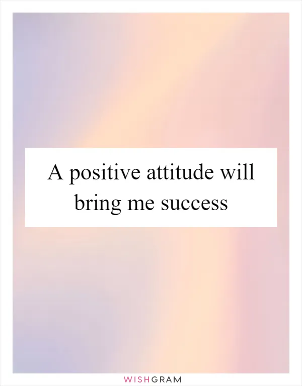 A positive attitude will bring me success