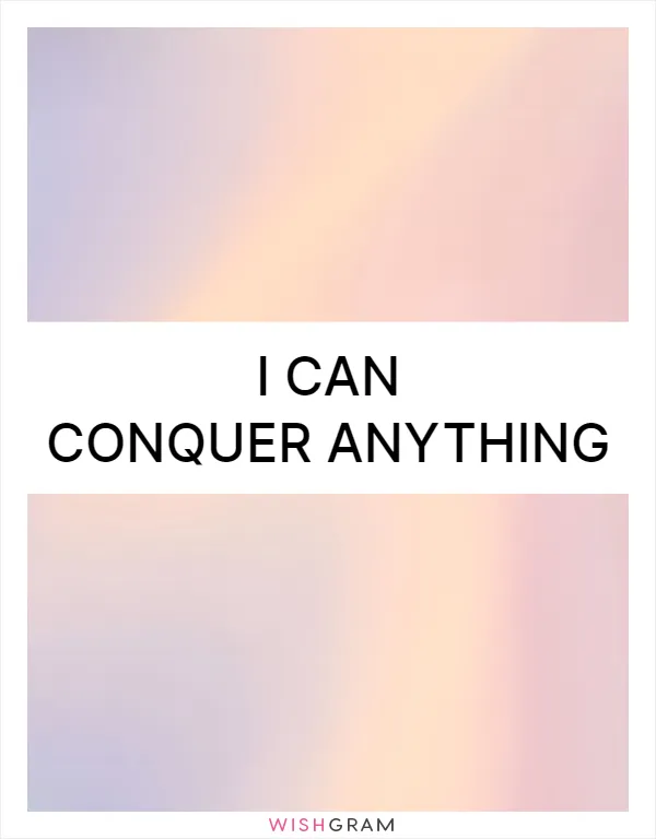 I can conquer anything