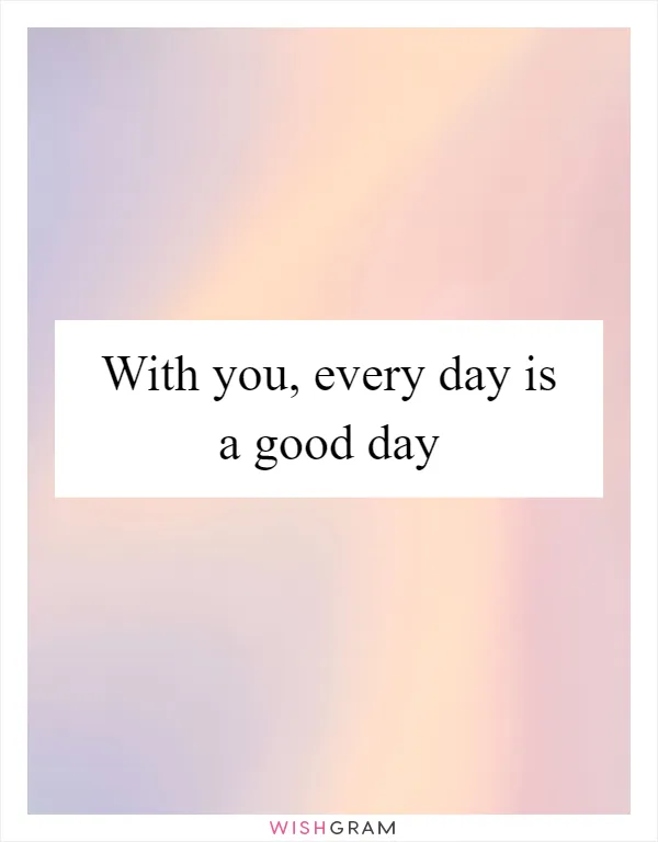 With you, every day is a good day
