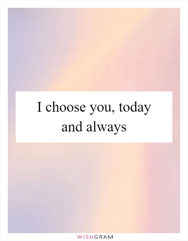 I choose you, today and always