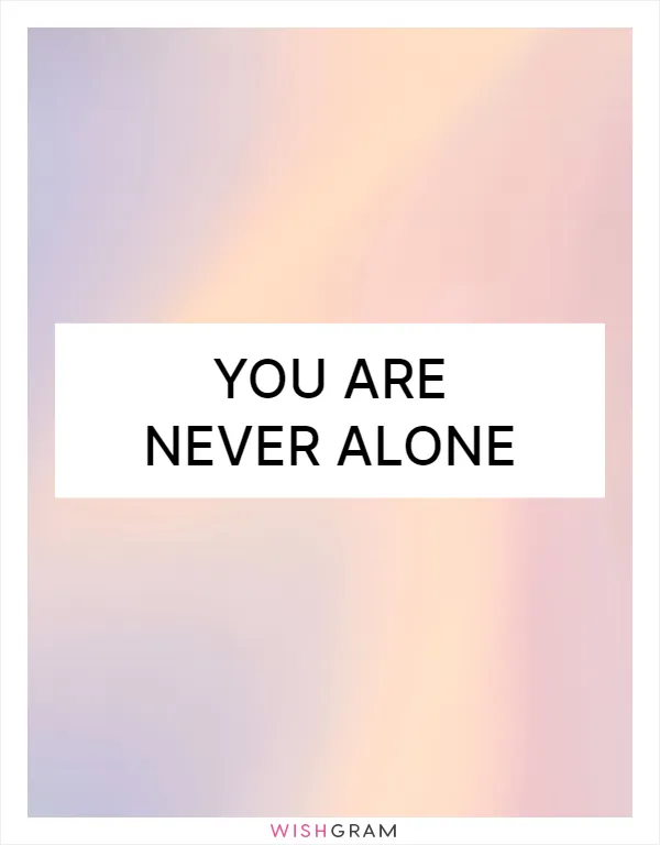 You are never alone