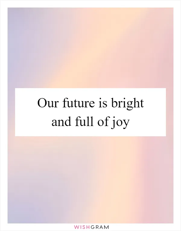 Our future is bright and full of joy