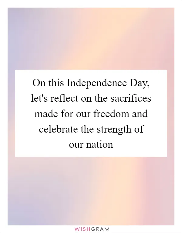 On this Independence Day, let's reflect on the sacrifices made for our freedom and celebrate the strength of our nation