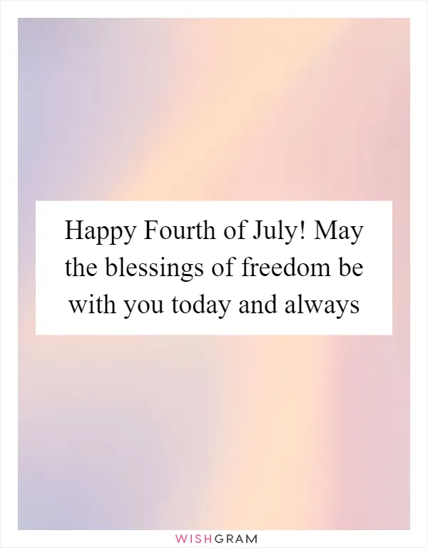 Happy Fourth of July! May the blessings of freedom be with you today and always