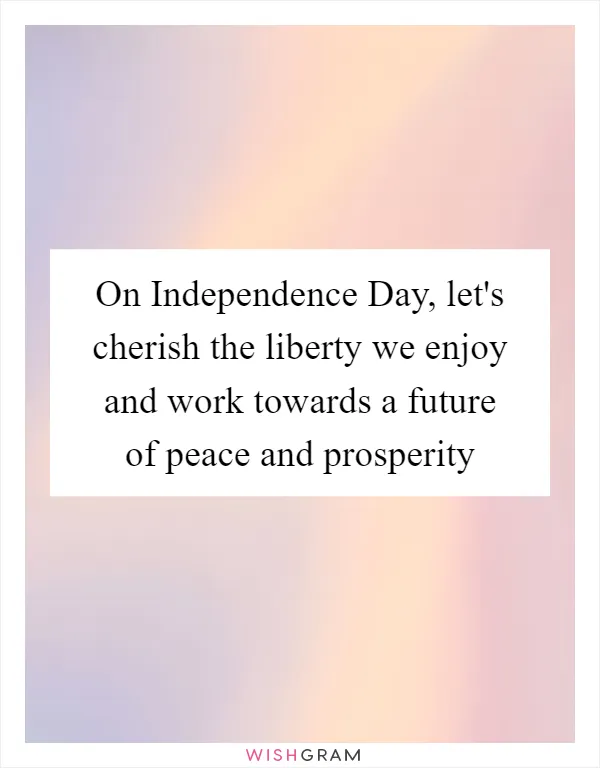 On Independence Day, let's cherish the liberty we enjoy and work towards a future of peace and prosperity