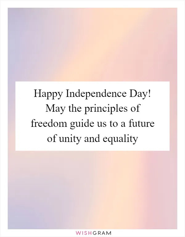 Happy Independence Day! May the principles of freedom guide us to a future of unity and equality