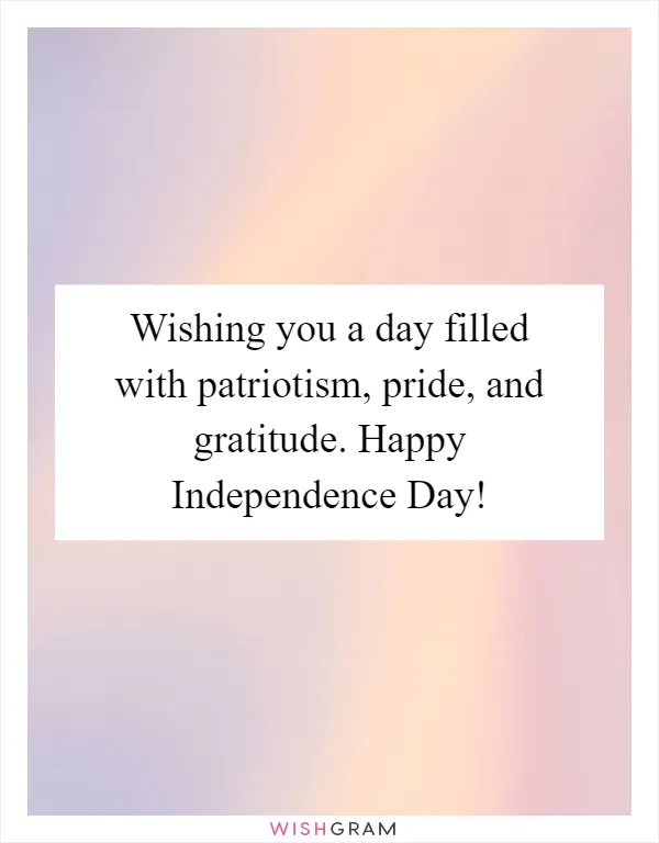 Wishing you a day filled with patriotism, pride, and gratitude. Happy Independence Day!