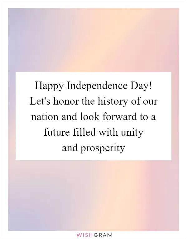Happy Independence Day! Let's honor the history of our nation and look forward to a future filled with unity and prosperity