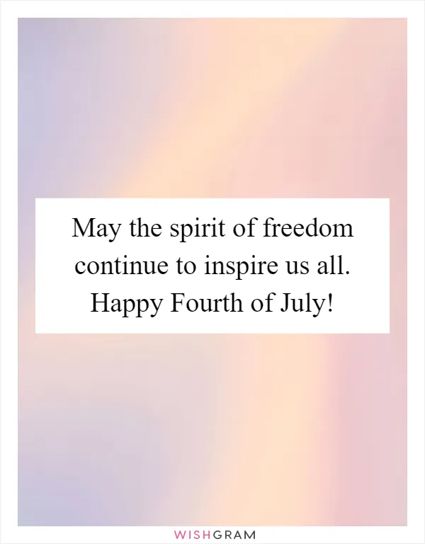 May the spirit of freedom continue to inspire us all. Happy Fourth of July!