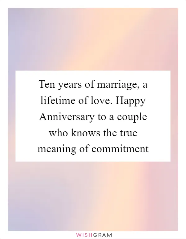 Ten years of marriage, a lifetime of love. Happy Anniversary to a couple who knows the true meaning of commitment