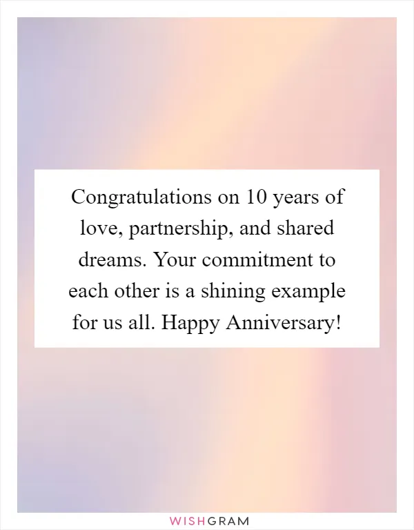 Congratulations on 10 years of love, partnership, and shared dreams. Your commitment to each other is a shining example for us all. Happy Anniversary!