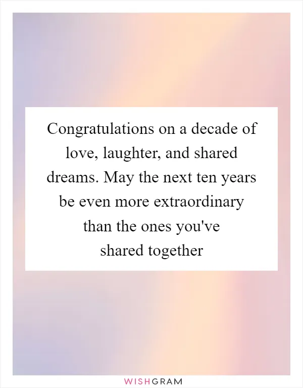 Congratulations on a decade of love, laughter, and shared dreams. May the next ten years be even more extraordinary than the ones you've shared together