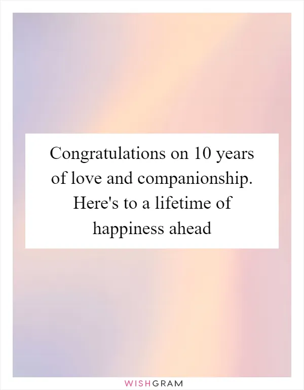 Congratulations on 10 years of love and companionship. Here's to a lifetime of happiness ahead