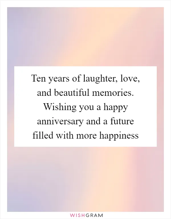 Ten years of laughter, love, and beautiful memories. Wishing you a happy anniversary and a future filled with more happiness