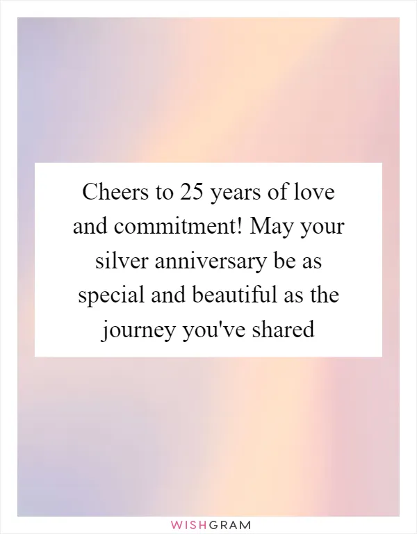 Cheers to 25 years of love and commitment! May your silver anniversary be as special and beautiful as the journey you've shared