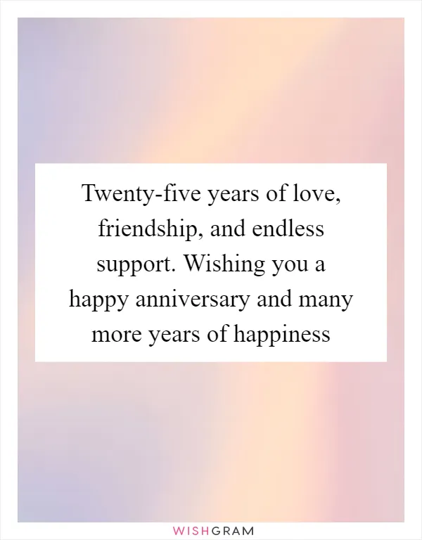 Twenty-five years of love, friendship, and endless support. Wishing you a happy anniversary and many more years of happiness