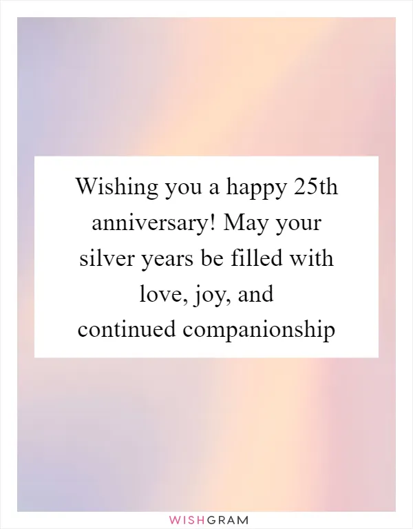 Wishing you a happy 25th anniversary! May your silver years be filled with love, joy, and continued companionship