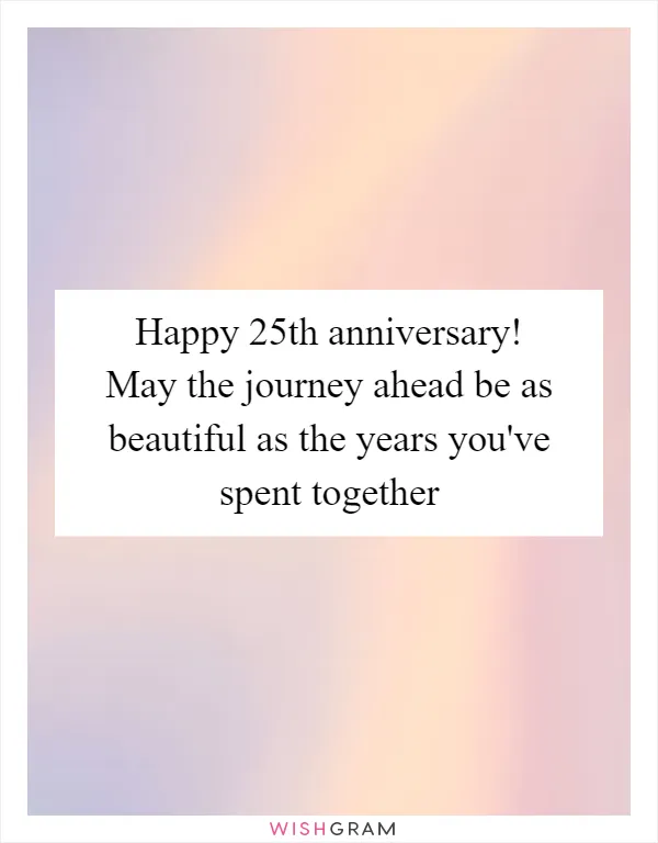 Happy 25th anniversary! May the journey ahead be as beautiful as the years you've spent together