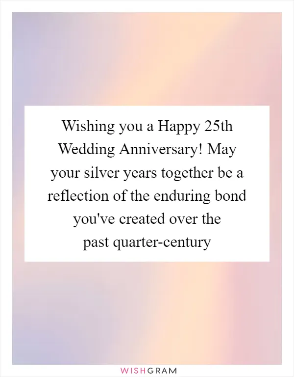 Wishing you a Happy 25th Wedding Anniversary! May your silver years together be a reflection of the enduring bond you've created over the past quarter-century