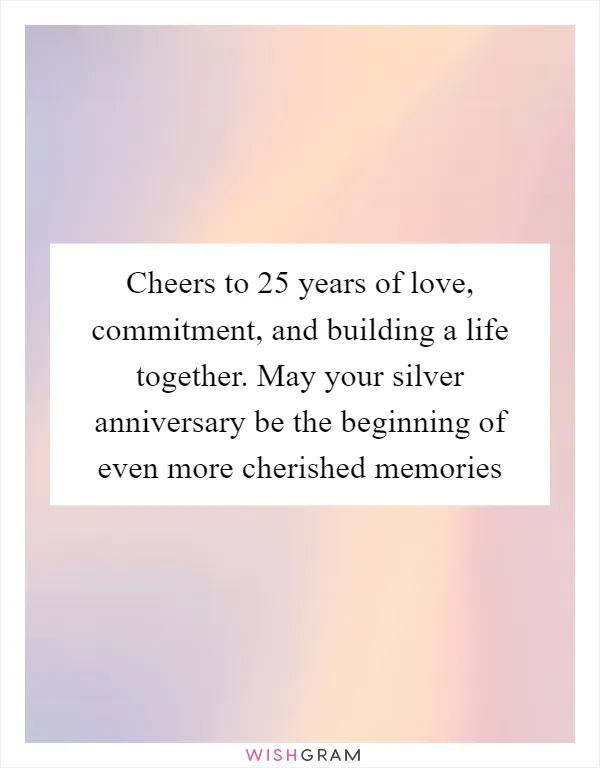 Cheers to 25 years of love, commitment, and building a life together. May your silver anniversary be the beginning of even more cherished memories