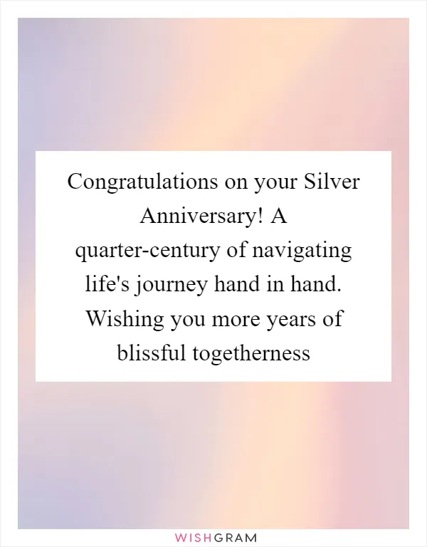 Congratulations on your Silver Anniversary! A quarter-century of navigating life's journey hand in hand. Wishing you more years of blissful togetherness