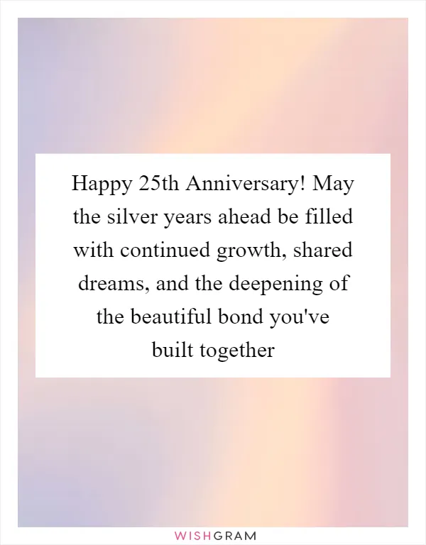 Happy 25th Anniversary! May the silver years ahead be filled with continued growth, shared dreams, and the deepening of the beautiful bond you've built together