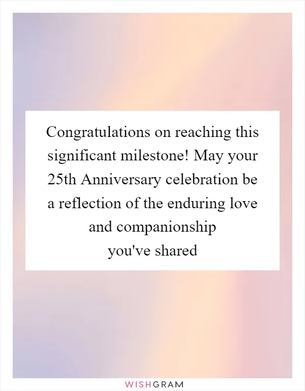 Congratulations on reaching this significant milestone! May your 25th Anniversary celebration be a reflection of the enduring love and companionship you've shared