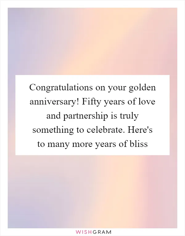 Congratulations on your golden anniversary! Fifty years of love and partnership is truly something to celebrate. Here's to many more years of bliss