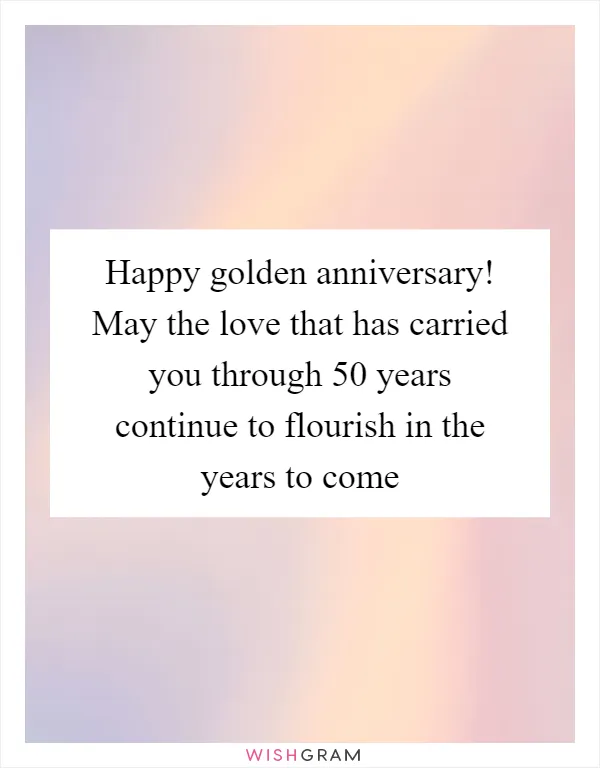 Happy golden anniversary! May the love that has carried you through 50 years continue to flourish in the years to come