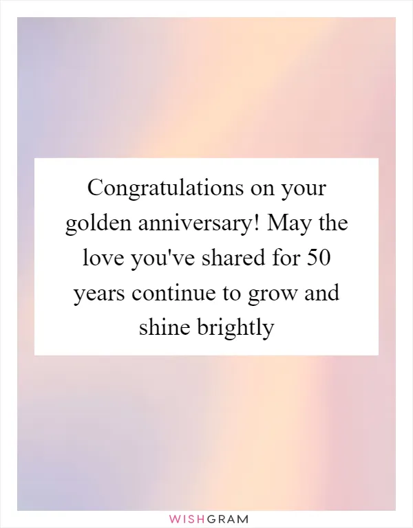 Congratulations on your golden anniversary! May the love you've shared for 50 years continue to grow and shine brightly
