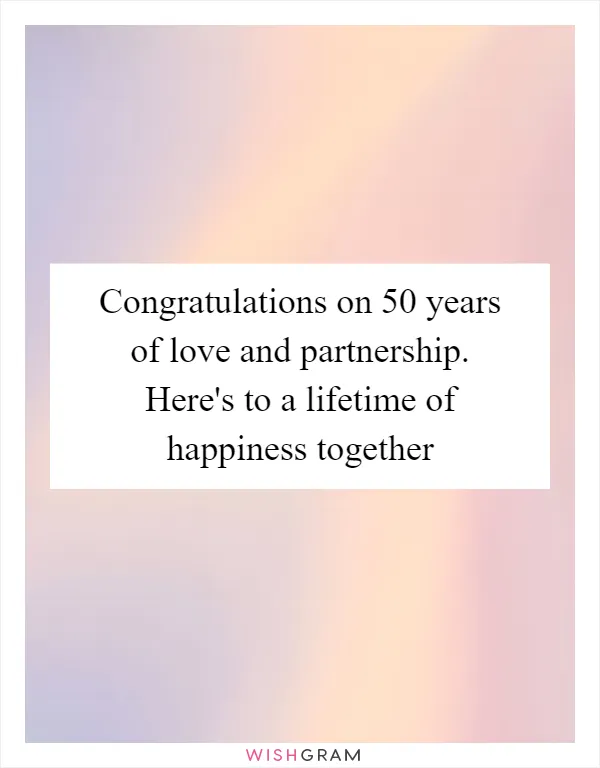 Congratulations on 50 years of love and partnership. Here's to a lifetime of happiness together