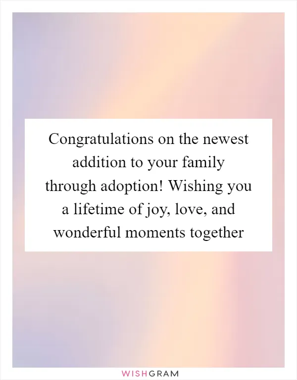 Congratulations on the newest addition to your family through adoption! Wishing you a lifetime of joy, love, and wonderful moments together