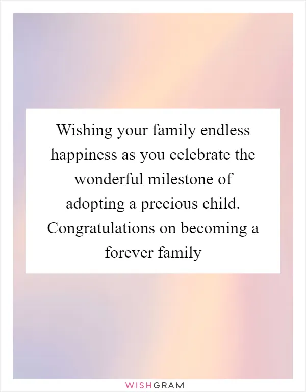 Wishing your family endless happiness as you celebrate the wonderful milestone of adopting a precious child. Congratulations on becoming a forever family