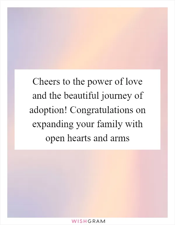 Cheers to the power of love and the beautiful journey of adoption! Congratulations on expanding your family with open hearts and arms
