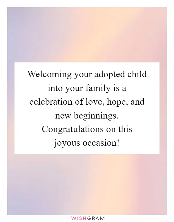 Welcoming your adopted child into your family is a celebration of love, hope, and new beginnings. Congratulations on this joyous occasion!