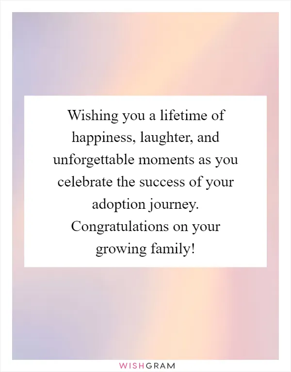 Wishing you a lifetime of happiness, laughter, and unforgettable moments as you celebrate the success of your adoption journey. Congratulations on your growing family!