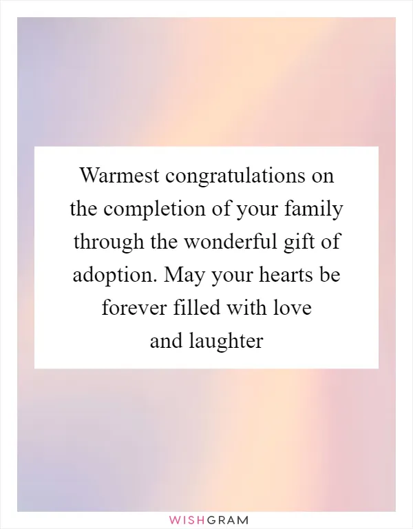 Warmest congratulations on the completion of your family through the wonderful gift of adoption. May your hearts be forever filled with love and laughter