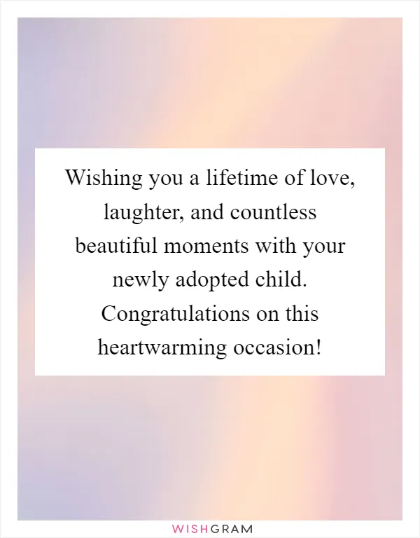 Wishing you a lifetime of love, laughter, and countless beautiful moments with your newly adopted child. Congratulations on this heartwarming occasion!