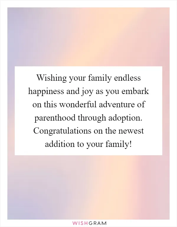 Wishing your family endless happiness and joy as you embark on this wonderful adventure of parenthood through adoption. Congratulations on the newest addition to your family!